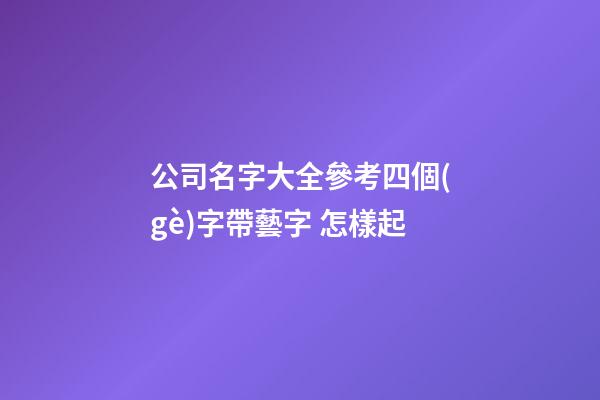 公司名字大全參考四個(gè)字帶藝字 怎樣起-第1張-公司起名-玄機(jī)派